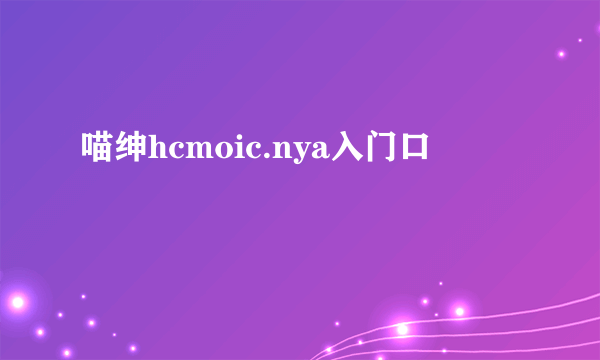 喵绅hcmoic.nya入门口