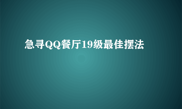 急寻QQ餐厅19级最佳摆法