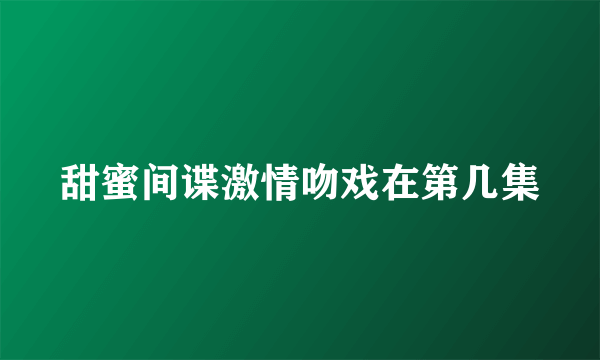 甜蜜间谍激情吻戏在第几集