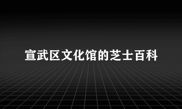 宣武区文化馆的芝士百科