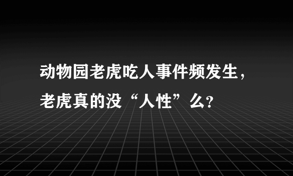 动物园老虎吃人事件频发生，老虎真的没“人性”么？