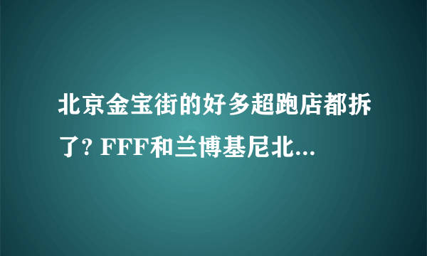 北京金宝街的好多超跑店都拆了? FFF和兰博基尼北京，还有布加迪展厅全都拆了。