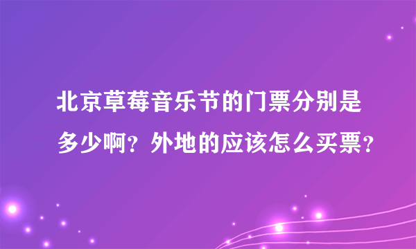 北京草莓音乐节的门票分别是多少啊？外地的应该怎么买票？