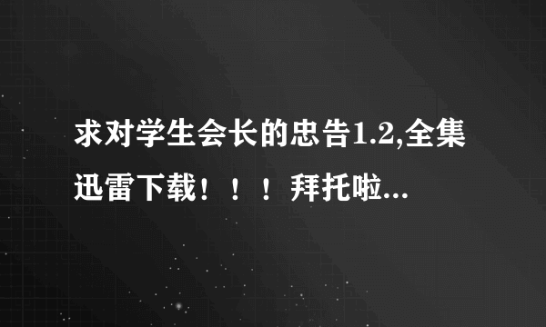 求对学生会长的忠告1.2,全集迅雷下载！！！拜托啦51451