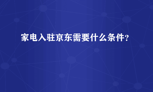 家电入驻京东需要什么条件？