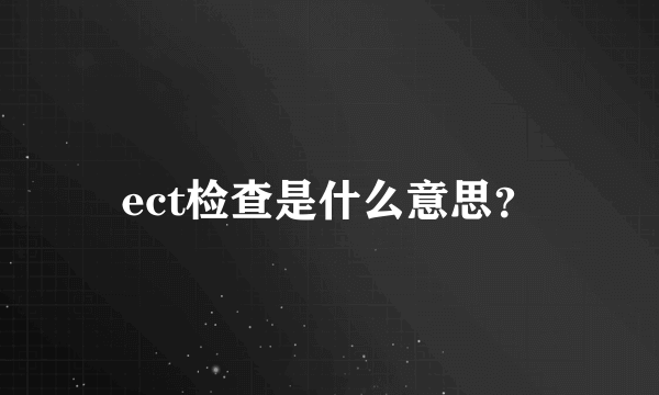 ect检查是什么意思？