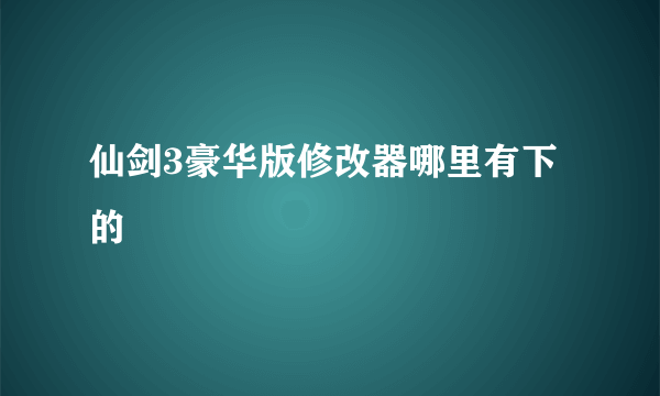 仙剑3豪华版修改器哪里有下的