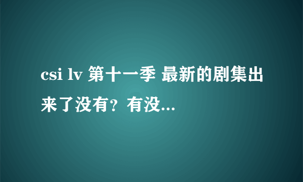 csi lv 第十一季 最新的剧集出来了没有？有没有观看地址啊？