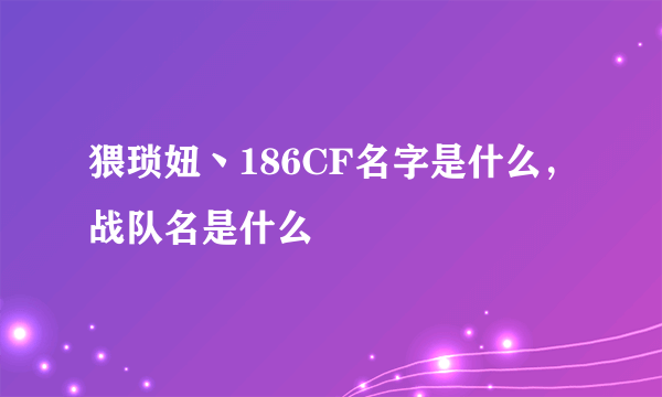 猥琐妞丶186CF名字是什么，战队名是什么