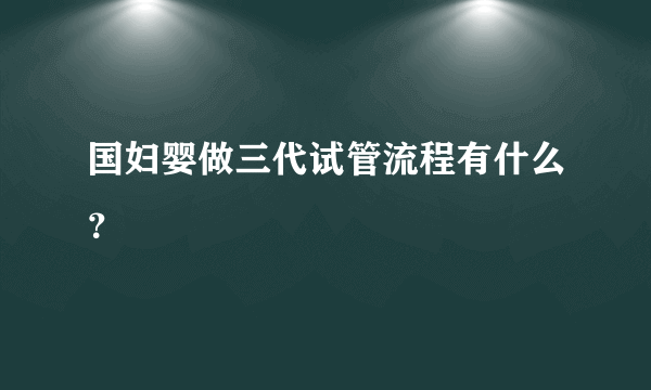 国妇婴做三代试管流程有什么？