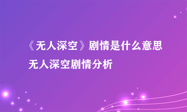 《无人深空》剧情是什么意思 无人深空剧情分析