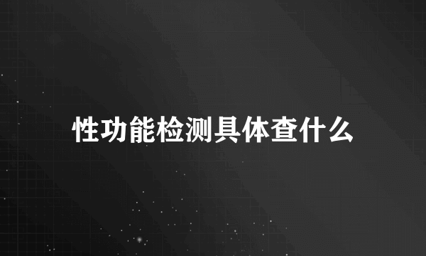 性功能检测具体查什么