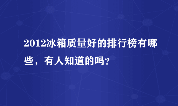 2012冰箱质量好的排行榜有哪些，有人知道的吗？