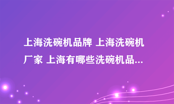 上海洗碗机品牌 上海洗碗机厂家 上海有哪些洗碗机品牌【品牌库】