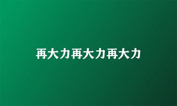 再大力再大力再大力