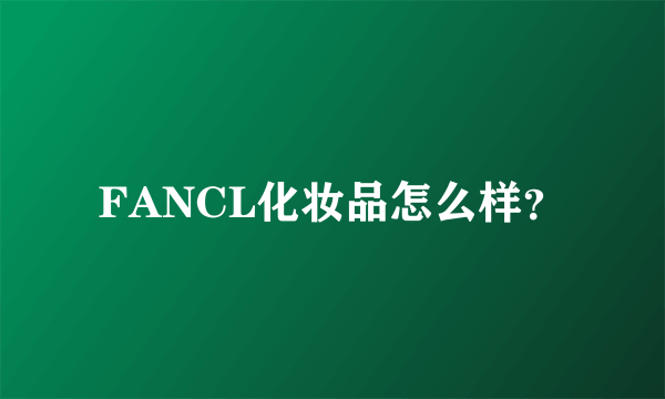 FANCL化妆品怎么样？