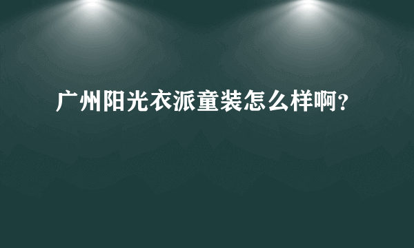 广州阳光衣派童装怎么样啊？