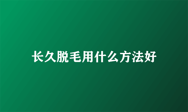 长久脱毛用什么方法好