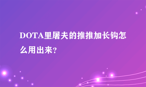 DOTA里屠夫的推推加长钩怎么用出来？