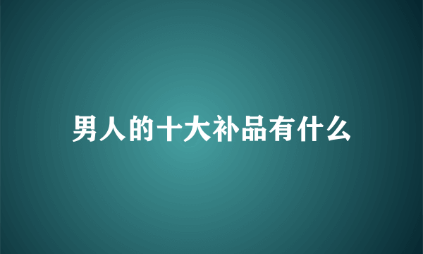 男人的十大补品有什么