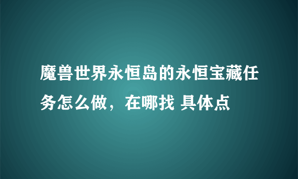 魔兽世界永恒岛的永恒宝藏任务怎么做，在哪找 具体点