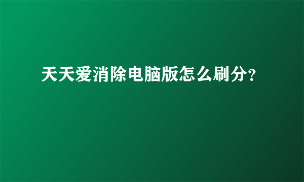 天天爱消除电脑版怎么刷分？