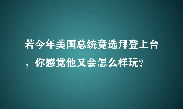 若今年美国总统竞选拜登上台，你感觉他又会怎么样玩？