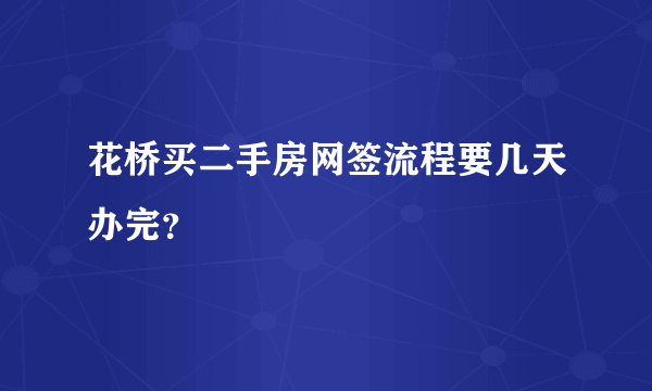 花桥买二手房网签流程要几天办完？