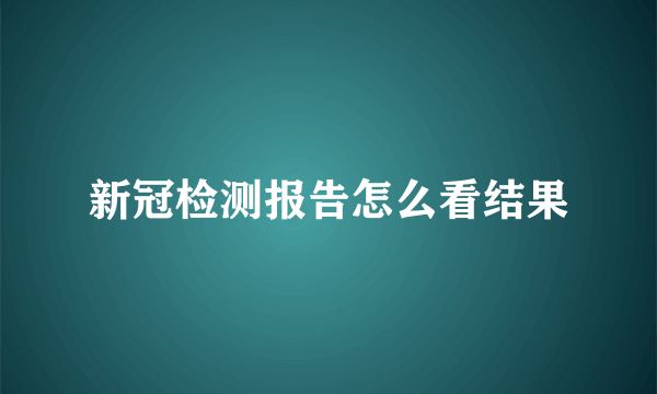 新冠检测报告怎么看结果