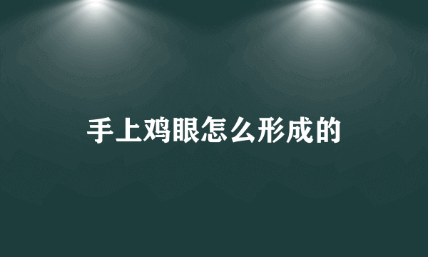 手上鸡眼怎么形成的