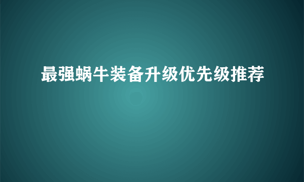 最强蜗牛装备升级优先级推荐