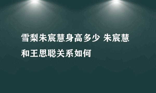 雪梨朱宸慧身高多少 朱宸慧和王思聪关系如何