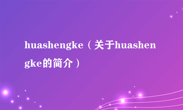 huashengke（关于huashengke的简介）