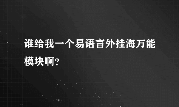 谁给我一个易语言外挂海万能模块啊？