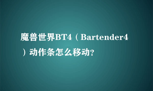 魔兽世界BT4（Bartender4）动作条怎么移动？