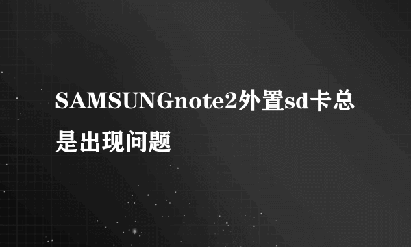 SAMSUNGnote2外置sd卡总是出现问题