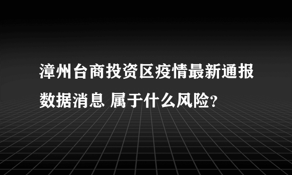 漳州台商投资区疫情最新通报数据消息 属于什么风险？