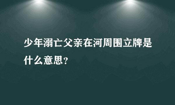 少年溺亡父亲在河周围立牌是什么意思？