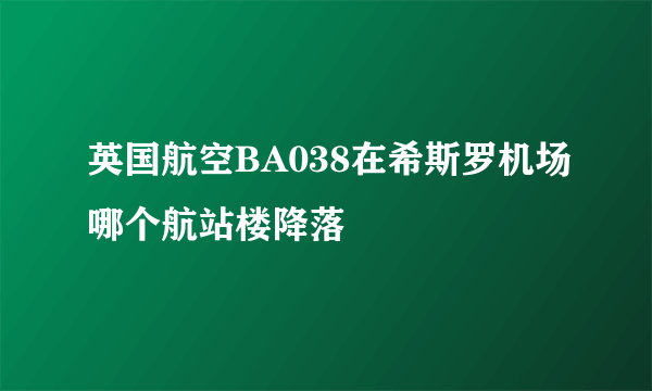 英国航空BA038在希斯罗机场哪个航站楼降落