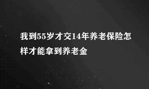 我到55岁才交14年养老保险怎样才能拿到养老金