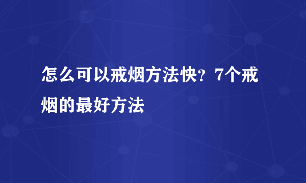 怎么可以戒烟方法快？7个戒烟的最好方法