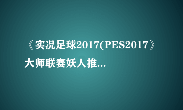 《实况足球2017(PES2017》大师联赛妖人推荐 有哪些妖人