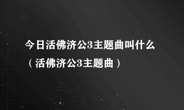 今日活佛济公3主题曲叫什么（活佛济公3主题曲）