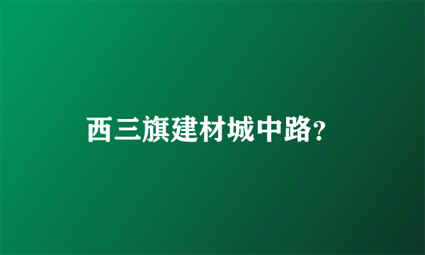 西三旗建材城中路？