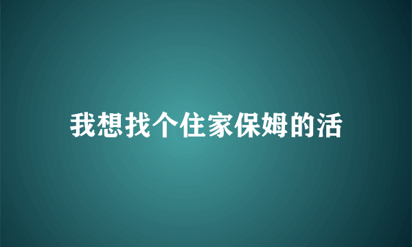 我想找个住家保姆的活