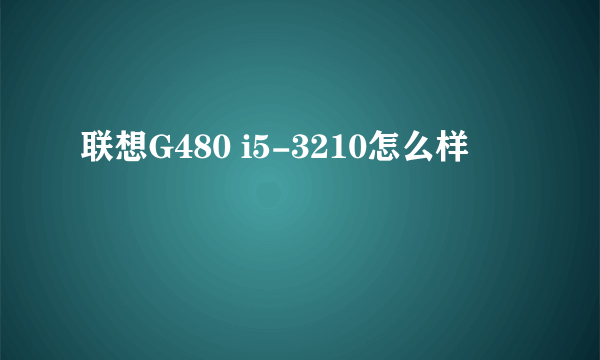 联想G480 i5-3210怎么样