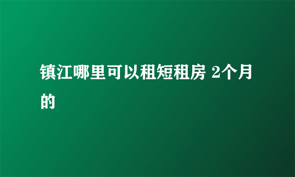 镇江哪里可以租短租房 2个月的