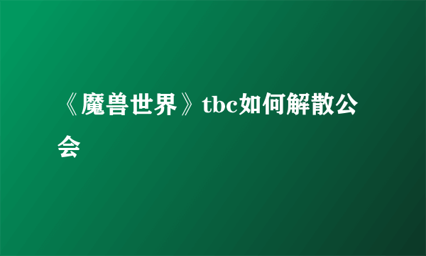 《魔兽世界》tbc如何解散公会