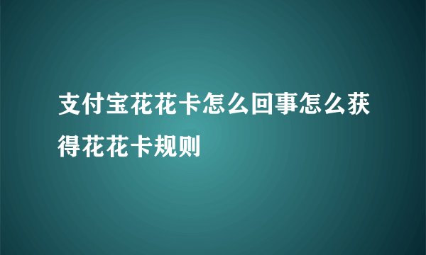 支付宝花花卡怎么回事怎么获得花花卡规则