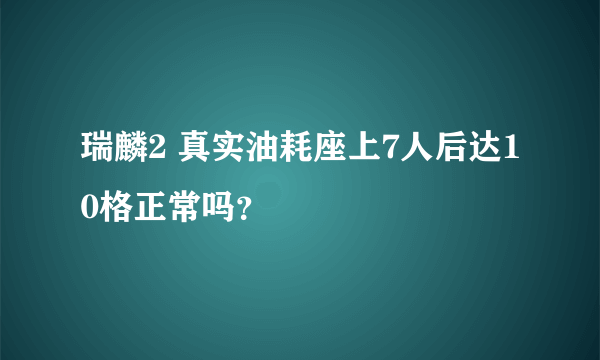 瑞麟2 真实油耗座上7人后达10格正常吗？